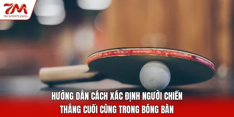 Hướng dẫn cách xác định người chiến thắng cuối cùng trong bóng bàn
