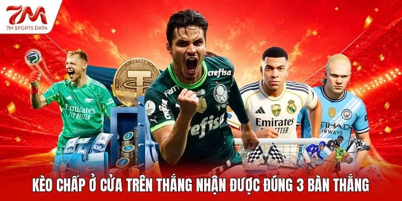 Kèo chấp ở cửa trên thắng nhận được đúng 3 bàn thắng