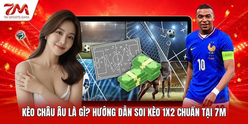 Kèo Châu Âu Là Gì? Hướng Dẫn Soi Kèo 1X2 Chuẩn Tại 7M