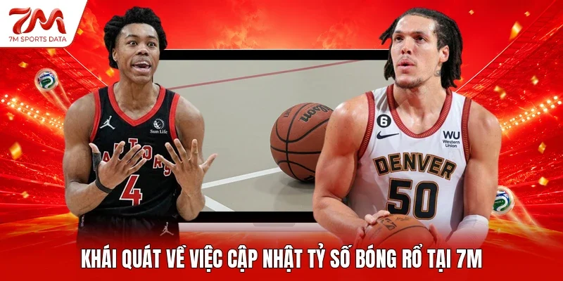 Khái quát về việc cập nhật tỷ số bóng rổ tại 7M