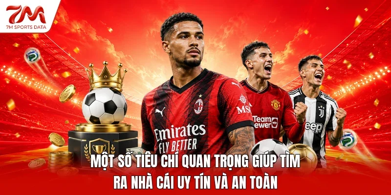 Một số tiêu chí quan trọng giúp tìm ra nhà cái uy tín và an toàn