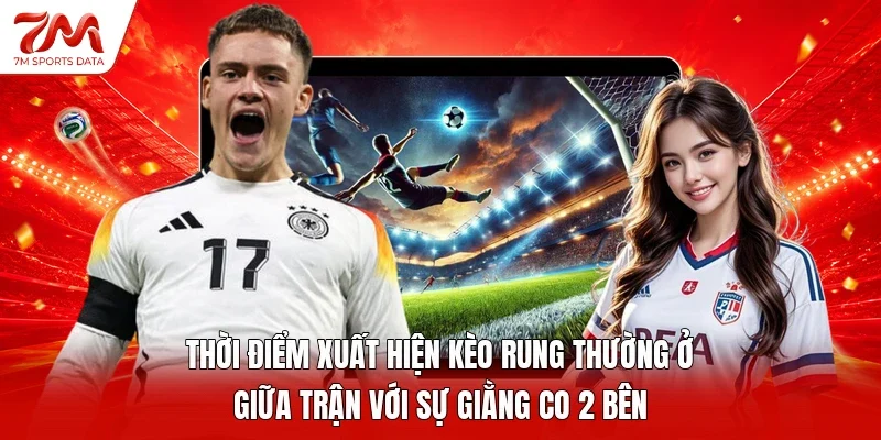 Thời điểm xuất hiện kèo rung thường ở giữa trận với sự giằng co 2 bên